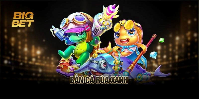 Bắn Cá Rùa Xanh Bigbet88 