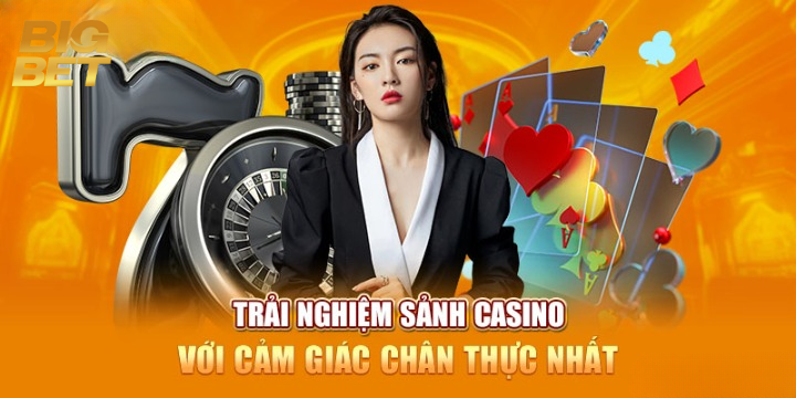 Trải nghiệm sảnh casino với cảm giác chân thực nhất